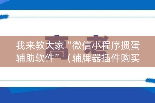 我来教大家“微信小程序掼蛋辅助软件”（辅牌器插件购买)