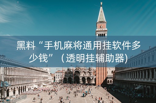 黑料“手机麻将通用挂软件多少钱”（透明挂辅助器)