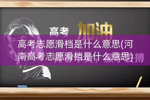 高考志愿滑档是什么意思(河南高考志愿滑档是什么意思)