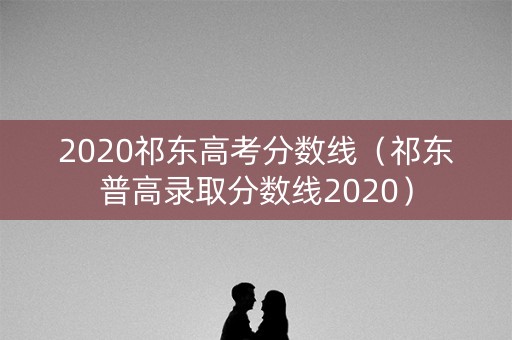 2020祁东高考分数线（祁东普高录取分数线2020）