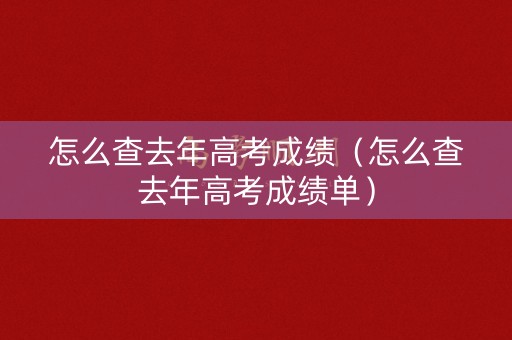 怎么查去年高考成绩（怎么查去年高考成绩单）