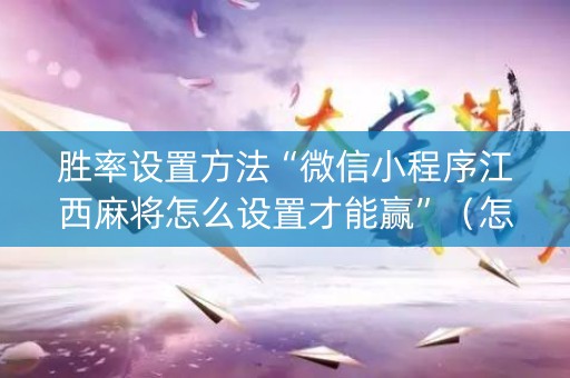 胜率设置方法“微信小程序江西麻将怎么设置才能赢”（怎么能得到好牌)