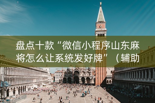 盘点十款“微信小程序山东麻将怎么让系统发好牌”（辅助软件)