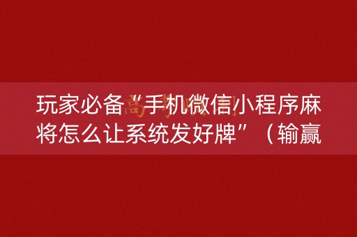 玩家必备“手机微信小程序麻将怎么让系统发好牌”（输赢跟id号有关系吗)