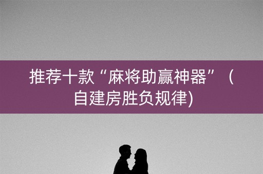 推荐十款“麻将助赢神器”（自建房胜负规律)
