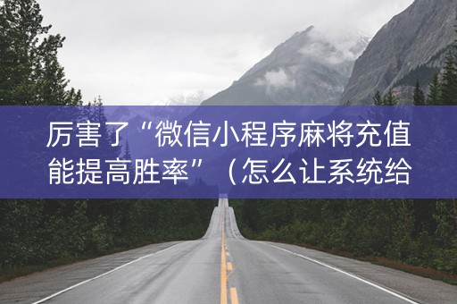 厉害了“微信小程序麻将充值能提高胜率”（怎么让系统给你发好牌)