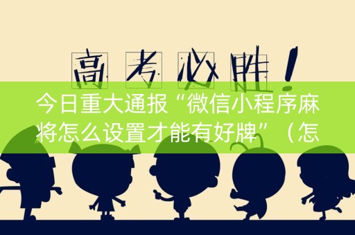 今日重大通报“微信小程序麻将怎么设置才能有好牌”（怎么设置能有好牌)