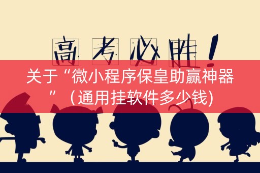 关于“微小程序保皇助赢神器”（通用挂软件多少钱)