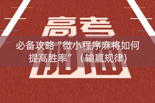 必备攻略“微小程序麻将如何提高胜率”（输赢规律)