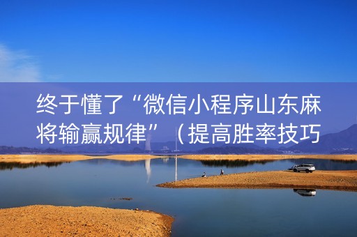 终于懂了“微信小程序山东麻将输赢规律”（提高胜率技巧)