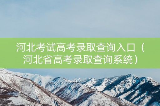 河北考试高考录取查询入口（河北省高考录取查询系统）