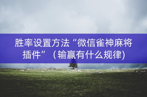 胜率设置方法“微信雀神麻将插件”（输赢有什么规律)