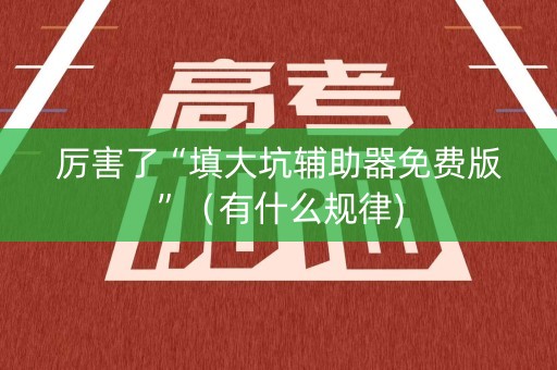 厉害了“填大坑辅助器免费版”（有什么规律)