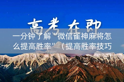 一分钟了解“微信雀神麻将怎么提高胜率”（提高胜率技巧)