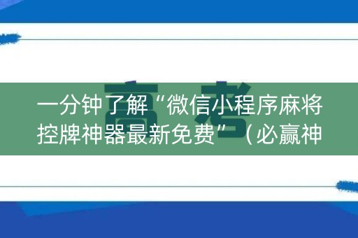 一分钟了解“微信小程序麻将控牌神器最新免费”（必赢神器免费安装)