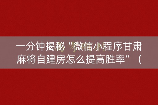 一分钟揭秘“微信小程序甘肃麻将自建房怎么提高胜率”（做弊器软件下载)