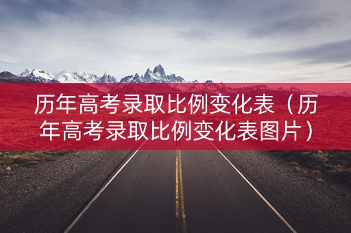 历年高考录取比例变化表（历年高考录取比例变化表图片）