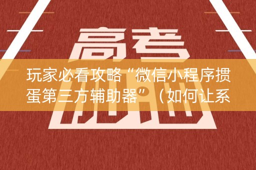 玩家必看攻略“微信小程序掼蛋第三方辅助器”（如何让系统发好牌)