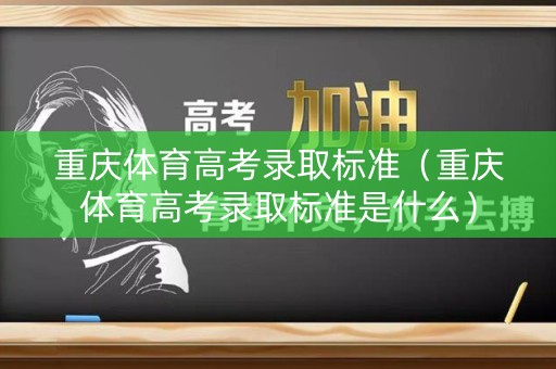 重庆体育高考录取标准（重庆体育高考录取标准是什么）