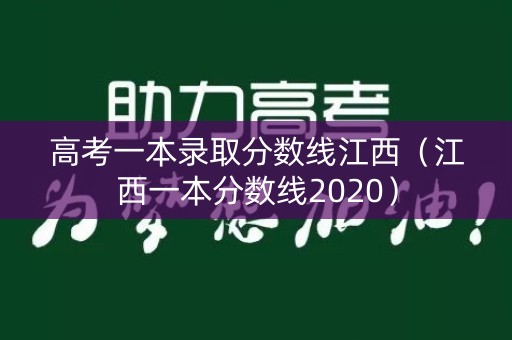 高考一本录取分数线江西（江西一本分数线2020）