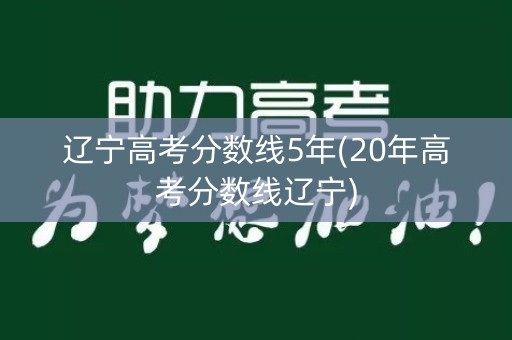 辽宁高考分数线5年(20年高考分数线辽宁)