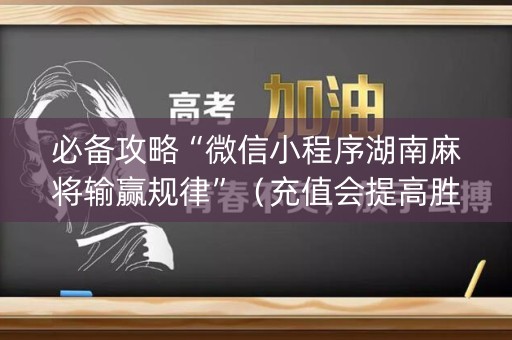 必备攻略“微信小程序湖南麻将输赢规律”（充值会提高胜率么)