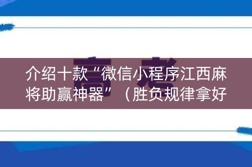 介绍十款“微信小程序江西麻将助赢神器”（胜负规律拿好牌)
