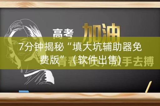 7分钟揭秘“填大坑辅助器免费版”（软件出售)