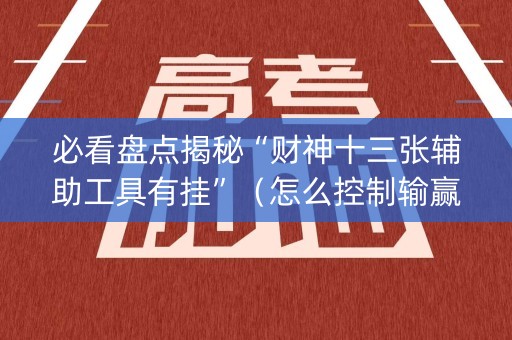 必看盘点揭秘“财神十三张辅助工具有挂”（怎么控制输赢)