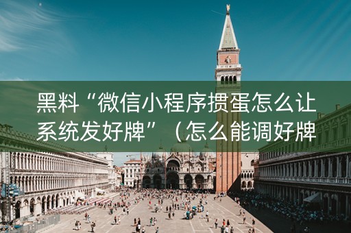 黑料“微信小程序掼蛋怎么让系统发好牌”（怎么能调好牌)