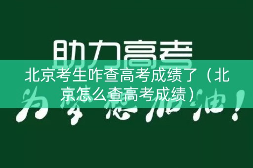 北京考生咋查高考成绩了（北京怎么查高考成绩）