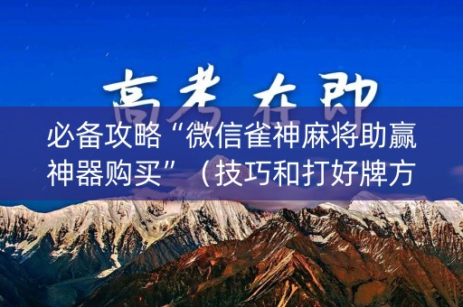 必备攻略“微信雀神麻将助赢神器购买”（技巧和打好牌方法)