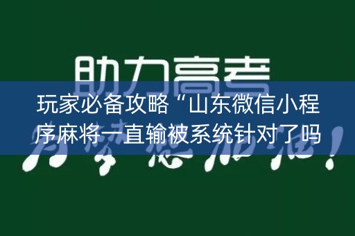 玩家必备攻略“山东微信小程序麻将一直输被系统针对了吗”（会员会提高胜率吗)