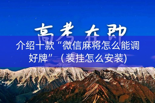 介绍十款“微信麻将怎么能调好牌”（装挂怎么安装)