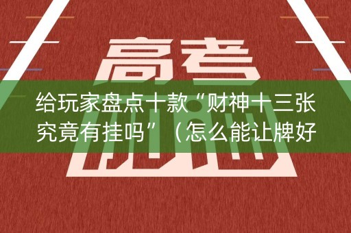 给玩家盘点十款“财神十三张究竟有挂吗”（怎么能让牌好一点)