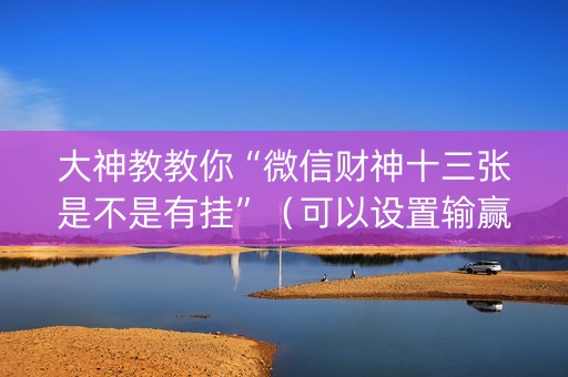 大神教教你“微信财神十三张是不是有挂”（可以设置输赢吗)
