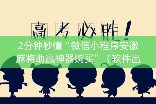 2分钟秒懂“微信小程序安徽麻将助赢神器购买”（软件出售)