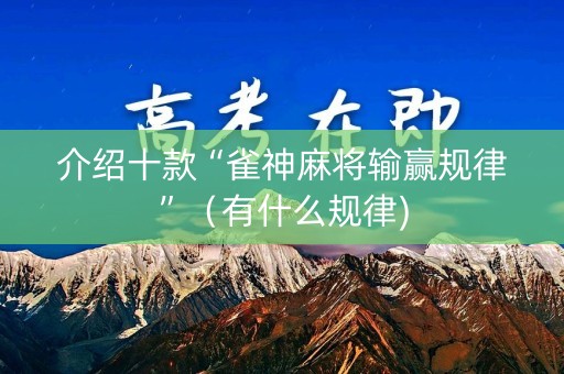 介绍十款“雀神麻将输赢规律”（有什么规律)