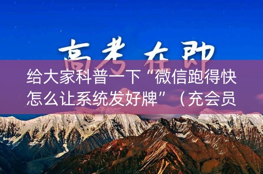 给大家科普一下“微信跑得快怎么让系统发好牌”（充会员胜率高)