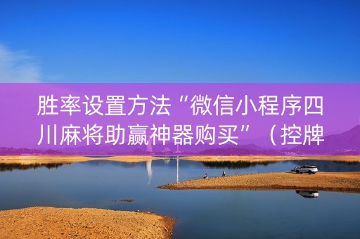 胜率设置方法“微信小程序四川麻将助赢神器购买”（控牌神器)