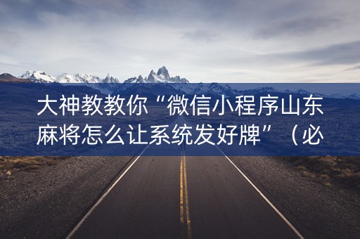 大神教教你“微信小程序山东麻将怎么让系统发好牌”（必赢神器免费安装)