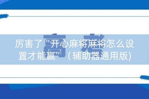 厉害了“开心麻将麻将怎么设置才能赢”（辅助器通用版)