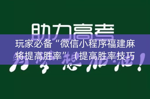 玩家必备“微信小程序福建麻将提高胜率”（提高胜率技巧)