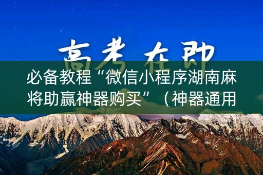 必备教程“微信小程序湖南麻将助赢神器购买”（神器通用版)
