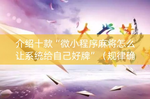介绍十款“微小程序麻将怎么让系统给自己好牌”（规律确实有挂)