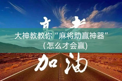 大神教教你“麻将助赢神器”（怎么才会赢)