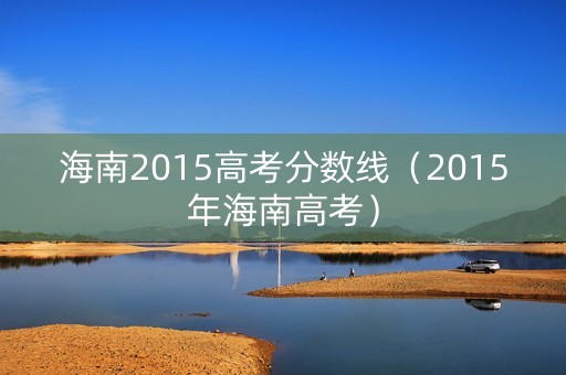 海南2015高考分数线（2015年海南高考）