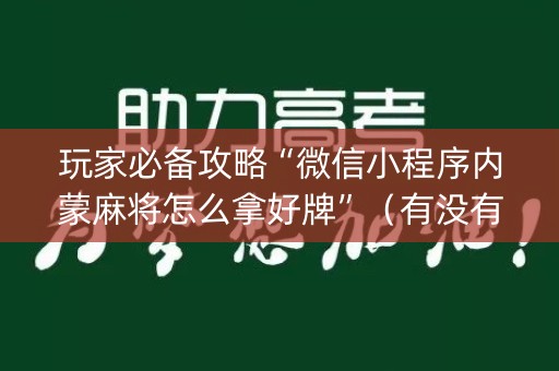 玩家必备攻略“微信小程序内蒙麻将怎么拿好牌”（有没有猫腻)