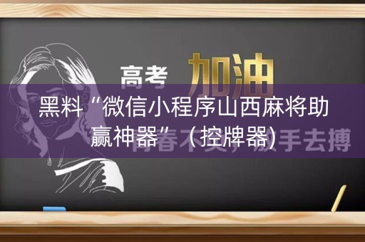 黑料“微信小程序山西麻将助赢神器”（控牌器)