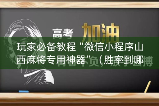 玩家必备教程“微信小程序山西麻将专用神器”（胜率到哪调)